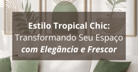 Estilo Tropical Chic: Transformando Seu Espaço com Elegância e Frescor