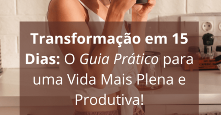 Mudar De Vida Agora: O Desafio de 15 Dias para Alcançar Sucesso e Felicidade!