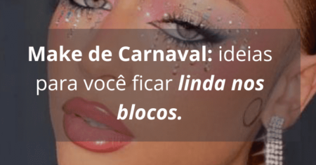 Make Carnaval: ideias para você ficar linda nos blocos.