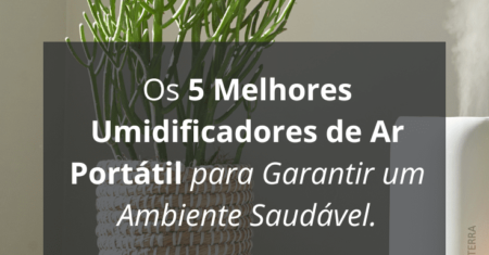 Os 5 Melhores Umidificadores de Ar Portátil para Garantir um Ambiente Saudável.