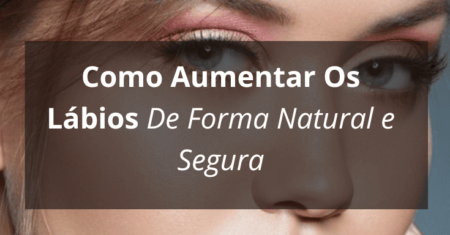 Como Aumentar Os Lábios De Forma Natural e Segura