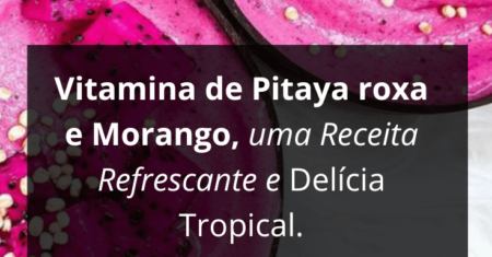 Vitamina de Pitaya roxa e Morango: Receita Refrescante e Delícia Tropical